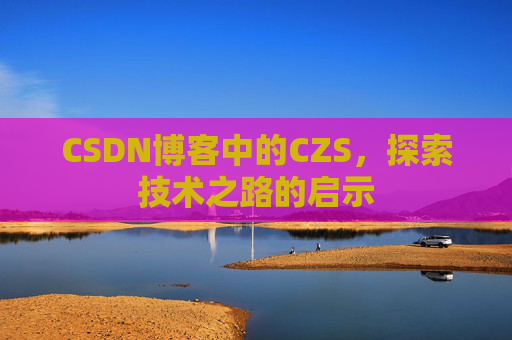 CSDN博客中的CZS，探索技术之路的启示